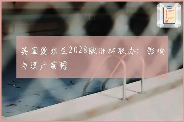 英国爱尔兰2028欧洲杯联办：影响与遗产前瞻