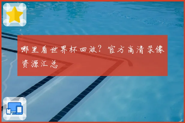 哪里看世界杯回放？官方高清录像资源汇总