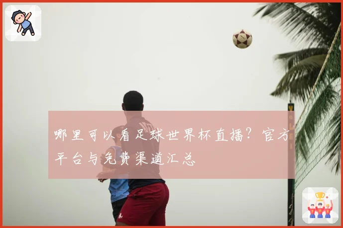 哪里可以看足球世界杯直播？官方平台与免费渠道汇总