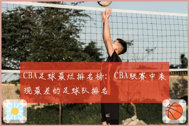 CBA足球最烂排名榜：CBA联赛中表现最差的足球队排名