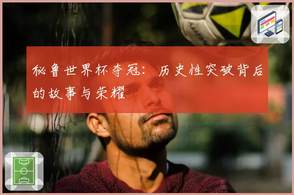 秘鲁世界杯夺冠：历史性突破背后的故事与荣耀