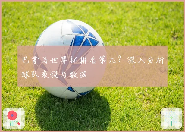 巴拿马世界杯排名第几？深入分析球队表现与数据
