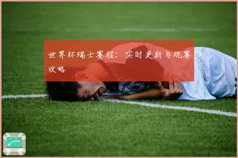 世界杯瑞士赛程：实时更新与观赛攻略