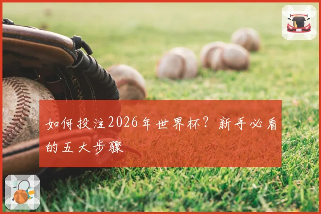如何投注2026年世界杯？新手必看的五大步骤