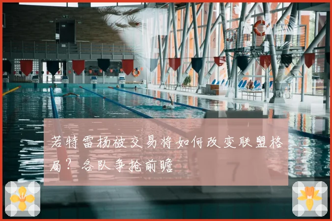 若特雷杨被交易将如何改变联盟格局？各队争抢前瞻