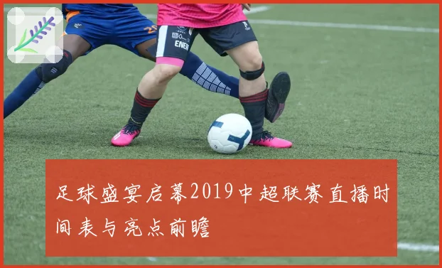 足球盛宴启幕2019中超联赛直播时间表与亮点前瞻