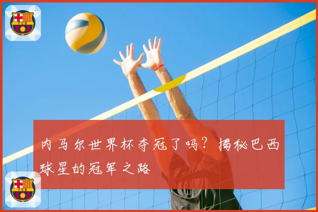 内马尔世界杯夺冠了吗？揭秘巴西球星的冠军之路