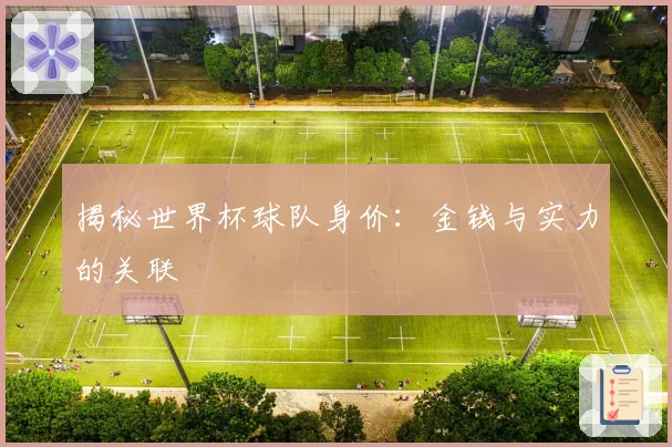 揭秘世界杯球队身价：金钱与实力的关联