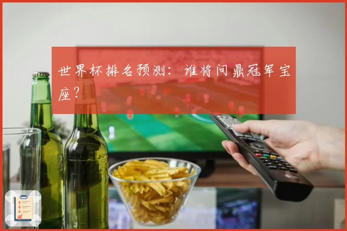 世界杯排名预测：谁将问鼎冠军宝座？
