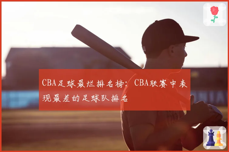 CBA足球最烂排名榜：CBA联赛中表现最差的足球队排名